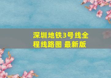 深圳地铁3号线全程线路图 最新版